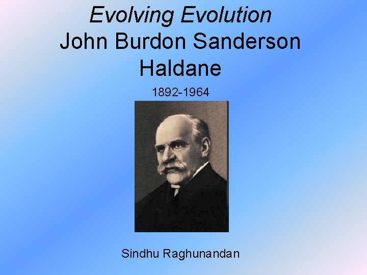 Evolving Evolution John Burdon Sanderson Haldane 1892 -1964 Sindhu Raghunandan 