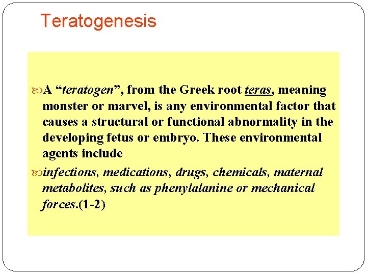Teratogenesis A “teratogen”, from the Greek root teras, meaning monster or marvel, is any Teratogenesis A “teratogen”, from the Greek root teras, meaning monster or marvel, is any