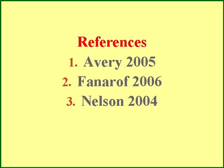 References 1. Avery 2005 2. Fanarof 2006 3. Nelson 2004 References 1. Avery 2005 2. Fanarof 2006 3. Nelson 2004