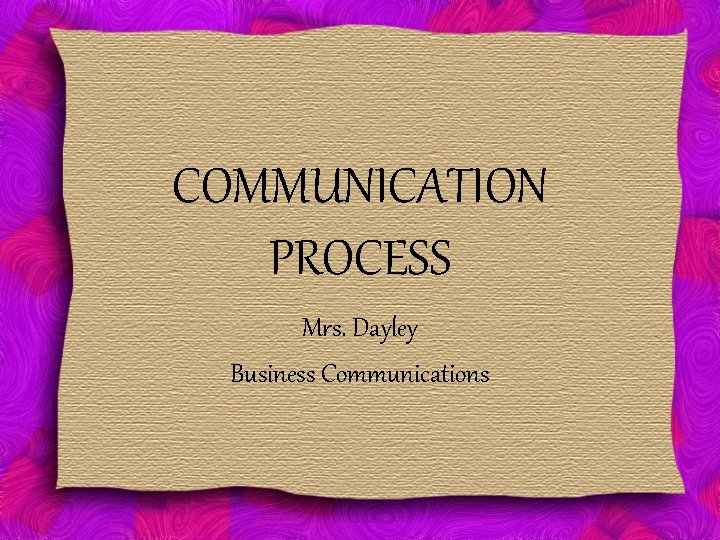 COMMUNICATION PROCESS Mrs. Dayley Business Communications 