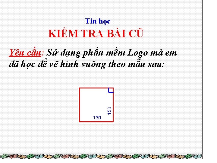 Tin học KIỂM TRA BÀI CŨ Yêu cầu: Sử dụng phần mềm Logo mà