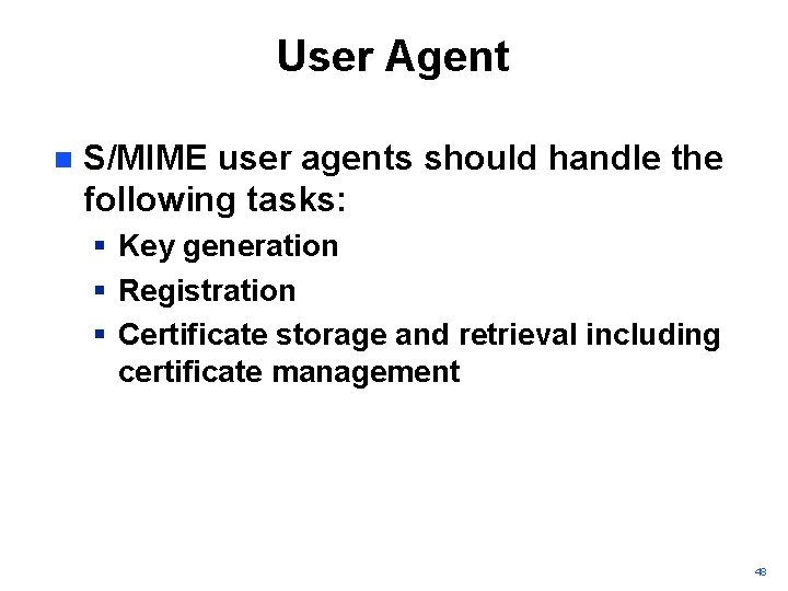 User Agent n S/MIME user agents should handle the following tasks: § Key generation