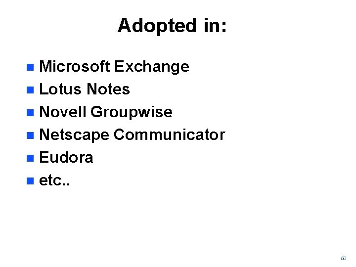 Adopted in: Microsoft Exchange n Lotus Notes n Novell Groupwise n Netscape Communicator n