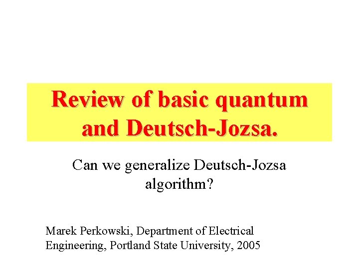 Review of basic quantum and Deutsch-Jozsa. Can we generalize Deutsch-Jozsa algorithm? Marek Perkowski, Department