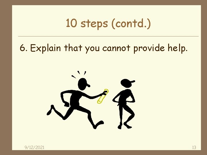 10 steps (contd. ) 6. Explain that you cannot provide help. 9/12/2021 13 