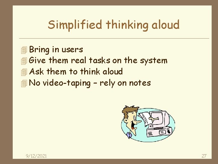 Simplified thinking aloud 4 Bring in users 4 Give them real tasks on the