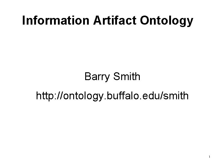 Information Artifact Ontology Barry Smith http: //ontology. buffalo. edu/smith 1 