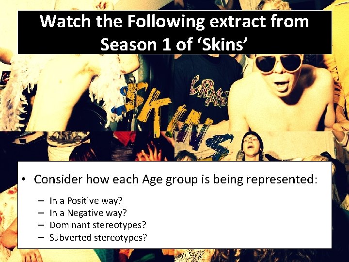 Watch the Following extract from Season 1 of ‘Skins’ • Consider how each Age