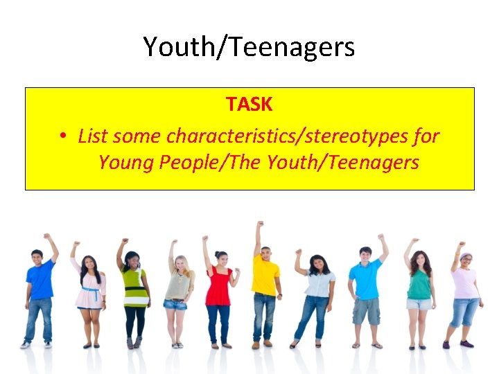 Youth/Teenagers TASK • List some characteristics/stereotypes for Young People/The Youth/Teenagers 