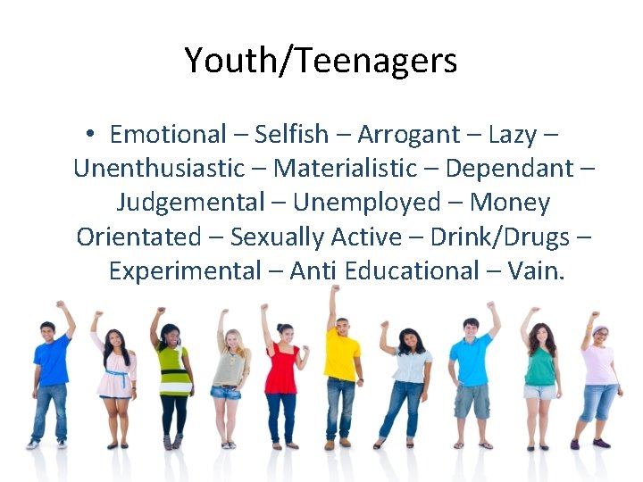 Youth/Teenagers • Emotional – Selfish – Arrogant – Lazy – Unenthusiastic – Materialistic –