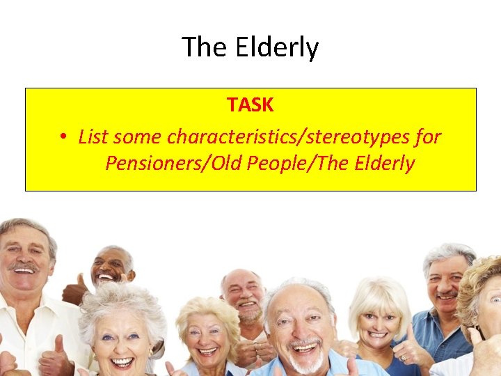 The Elderly TASK • List some characteristics/stereotypes for Pensioners/Old People/The Elderly 