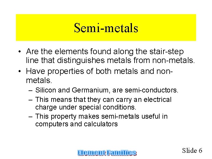 Semi-metals • Are the elements found along the stair-step line that distinguishes metals from