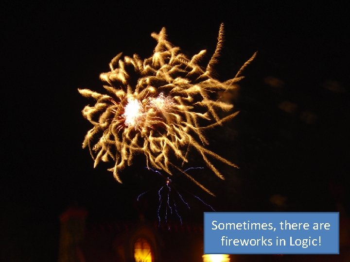 Sometimes, there are fireworks in Logic! 