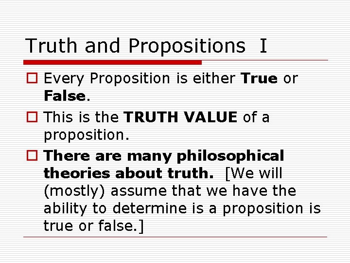 Truth and Propositions I o Every Proposition is either True or False. o This