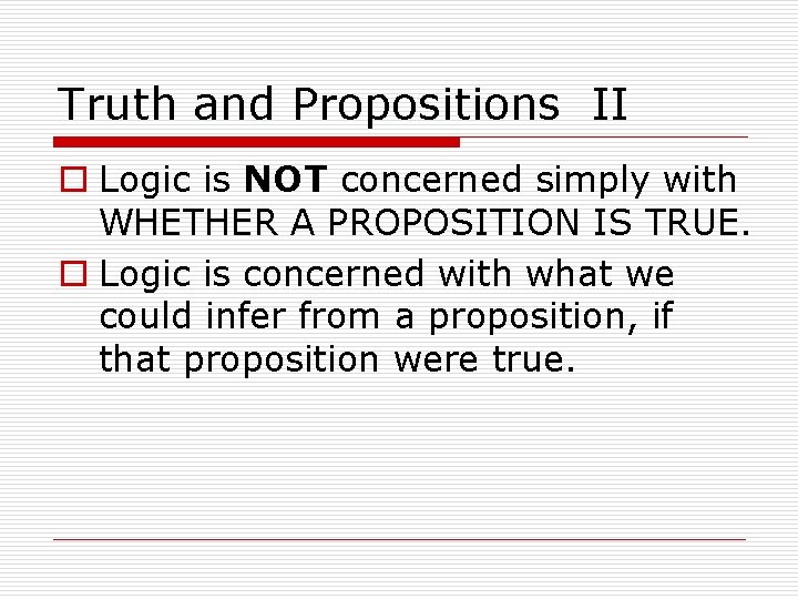 Truth and Propositions II o Logic is NOT concerned simply with WHETHER A PROPOSITION