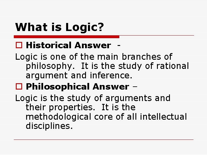 What is Logic? o Historical Answer Logic is one of the main branches of