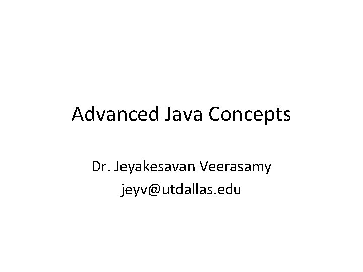 Advanced Java Concepts Dr. Jeyakesavan Veerasamy jeyv@utdallas. edu 