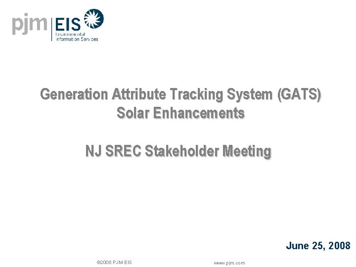 Generation Attribute Tracking System (GATS) Solar Enhancements NJ SREC Stakeholder Meeting June 25, 2008