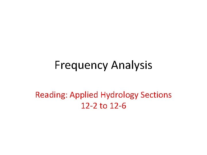 Frequency Analysis Reading: Applied Hydrology Sections 12 -2 to 12 -6 