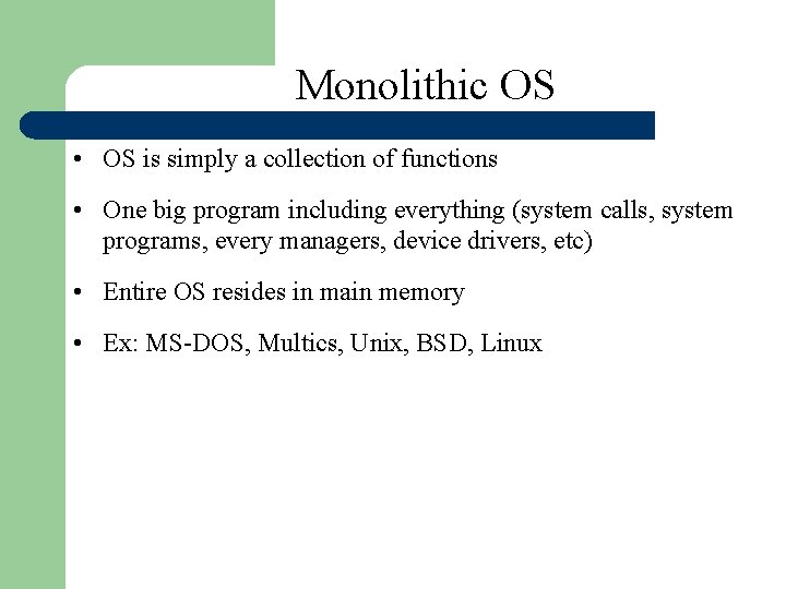 Monolithic OS • OS is simply a collection of functions • One big program Monolithic OS • OS is simply a collection of functions • One big program