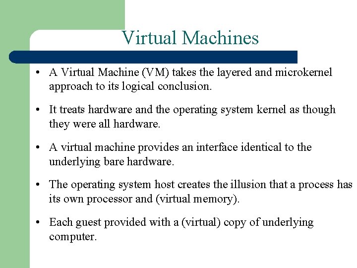 Virtual Machines • A Virtual Machine (VM) takes the layered and microkernel approach to Virtual Machines • A Virtual Machine (VM) takes the layered and microkernel approach to