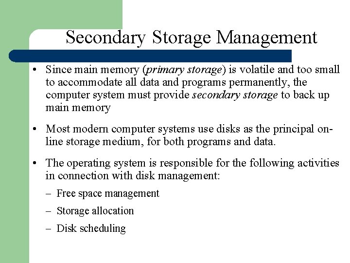 Secondary Storage Management • Since main memory (primary storage) is volatile and too small Secondary Storage Management • Since main memory (primary storage) is volatile and too small