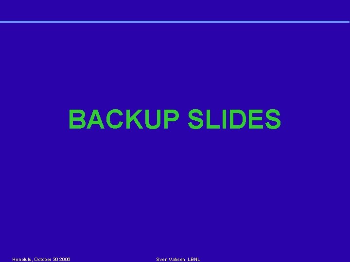 BACKUP SLIDES Honolulu, October 30 2006 Sven Vahsen, LBNL 