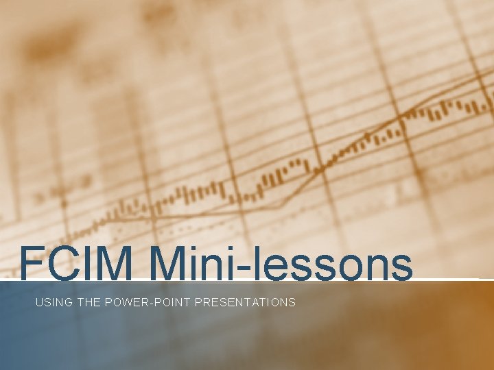 FCIM Mini-lessons USING THE POWER-POINT PRESENTATIONS 