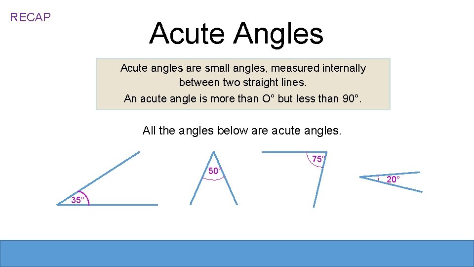 RECAP Acute Angles Acute angles are small angles, measured internally between two straight lines. RECAP Acute Angles Acute angles are small angles, measured internally between two straight lines.