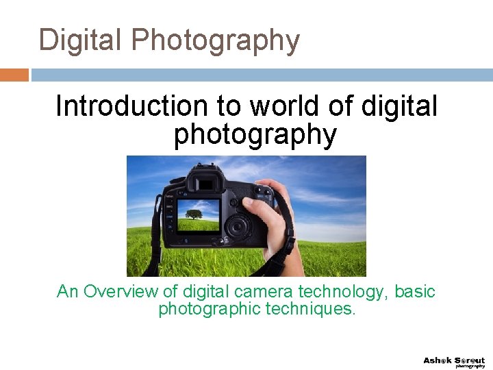 Digital Photography Introduction to world of digital photography An Overview of digital camera technology,