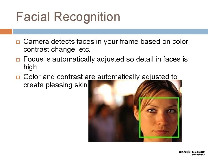 Facial Recognition Camera detects faces in your frame based on color, contrast change, etc.