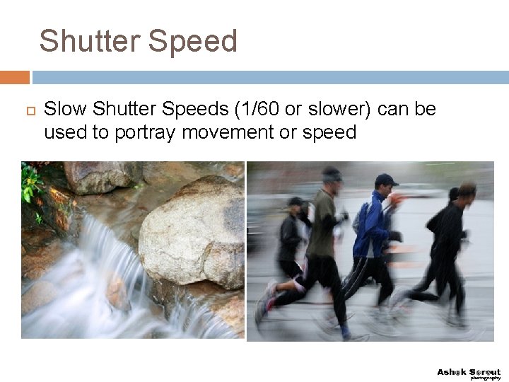 Shutter Speed Slow Shutter Speeds (1/60 or slower) can be used to portray movement