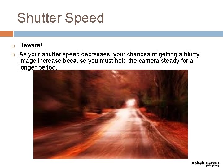 Shutter Speed Beware! As your shutter speed decreases, your chances of getting a blurry