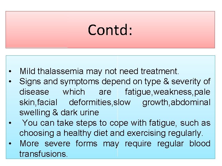 Contd: • Mild thalassemia may not need treatment. • Signs and symptoms depend on