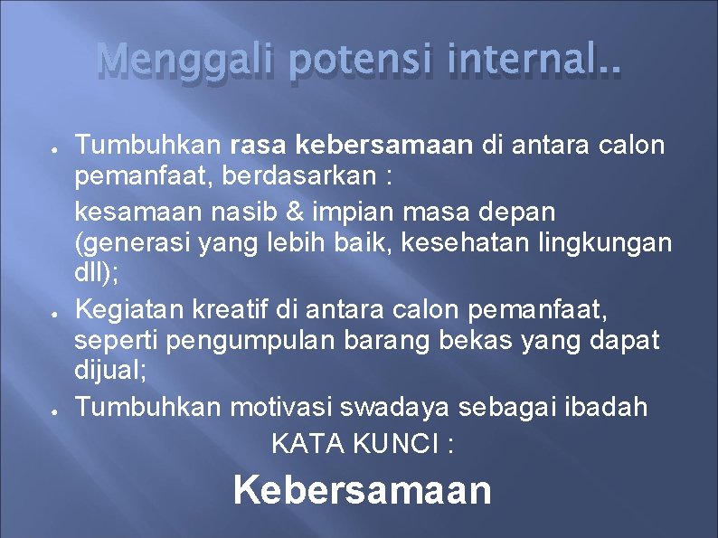 Menggali potensi internal. . ● ● ● Tumbuhkan rasa kebersamaan di antara calon pemanfaat,