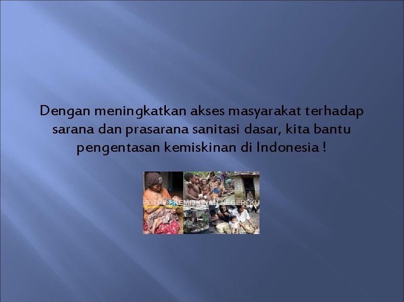 Dengan meningkatkan akses masyarakat terhadap sarana dan prasarana sanitasi dasar, kita bantu pengentasan kemiskinan