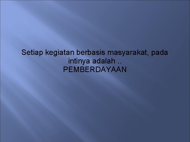 Setiap kegiatan berbasis masyarakat, pada intinya adalah. . PEMBERDAYAAN 