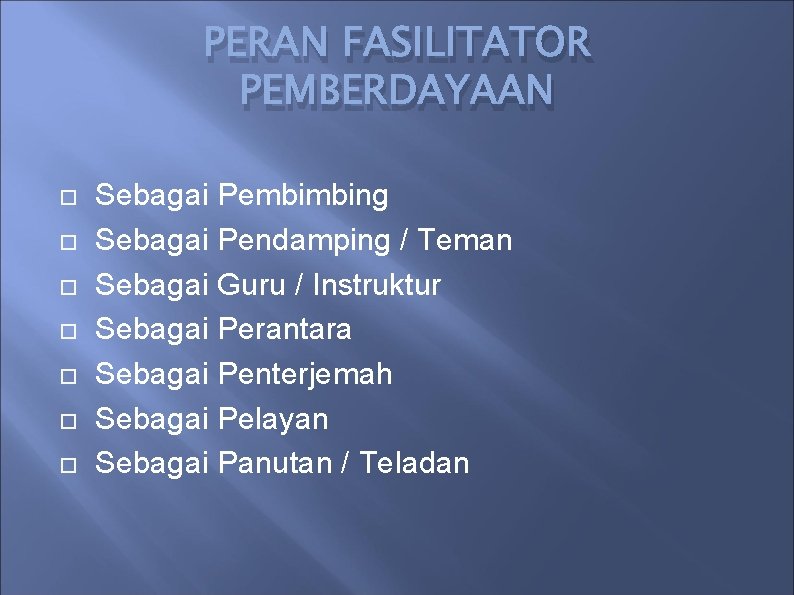 PERAN FASILITATOR PEMBERDAYAAN Sebagai Pembimbing Sebagai Pendamping / Teman Sebagai Guru / Instruktur Sebagai