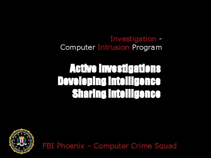 Investigation Computer Intrusion Program Active investigations Developing intelligence Sharing intelligence FBI Phoenix – Computer