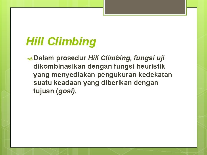 Hill Climbing Dalam prosedur Hill Climbing, fungsi uji dikombinasikan dengan fungsi heuristik yang menyediakan