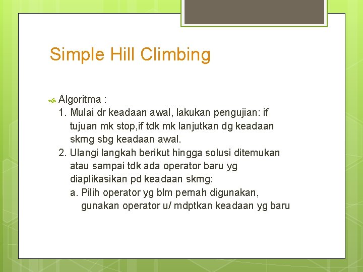 Simple Hill Climbing Algoritma : 1. Mulai dr keadaan awal, lakukan pengujian: if tujuan