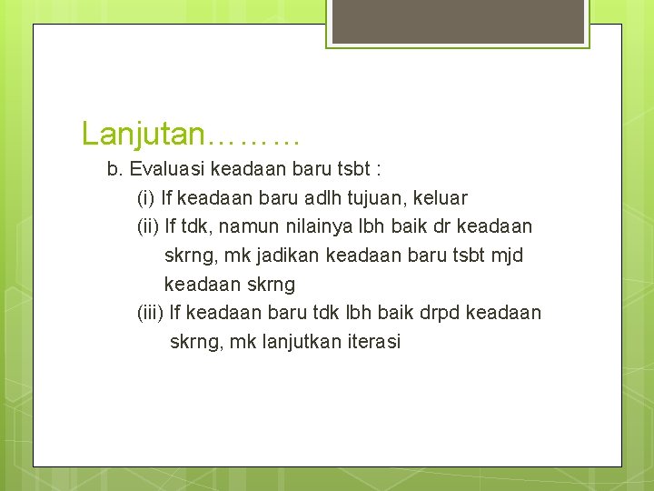 Lanjutan……… b. Evaluasi keadaan baru tsbt : (i) If keadaan baru adlh tujuan, keluar