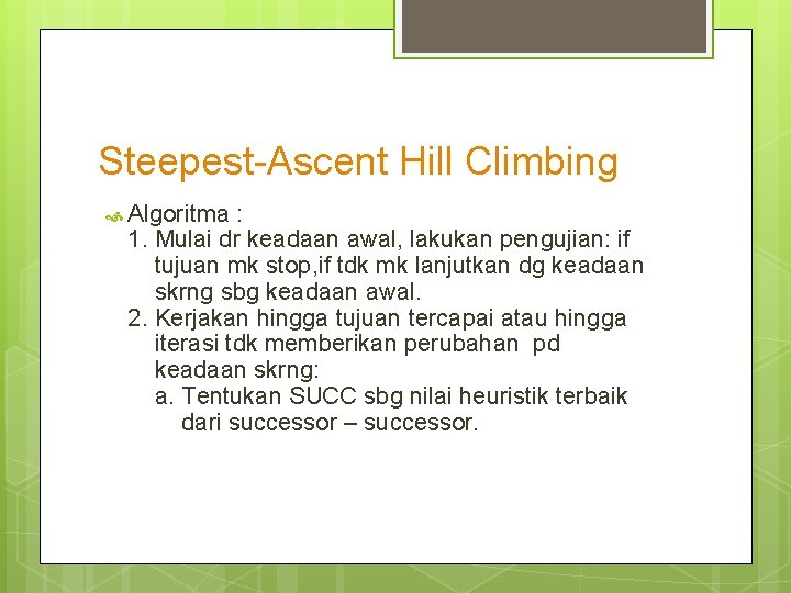 Steepest-Ascent Hill Climbing Algoritma : 1. Mulai dr keadaan awal, lakukan pengujian: if tujuan