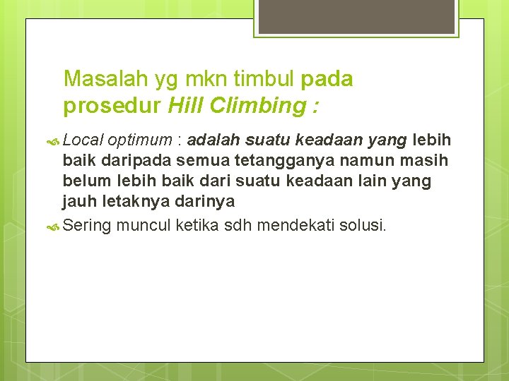 Masalah yg mkn timbul pada prosedur Hill Climbing : Local optimum : adalah suatu