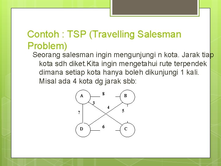 Contoh : TSP (Travelling Salesman Problem) Seorang salesman ingin mengunjungi n kota. Jarak tiap