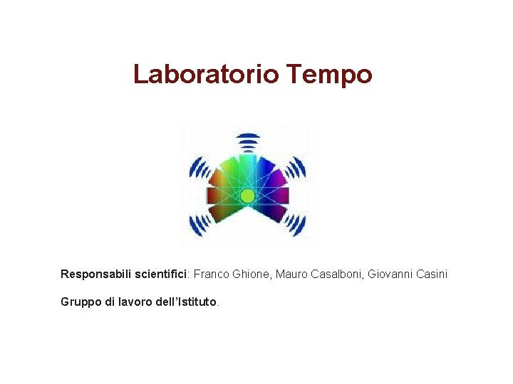 Laboratorio Tempo Responsabili scientifici: Franco Ghione, Mauro Casalboni, Giovanni Casini Gruppo di lavoro dell’Istituto.