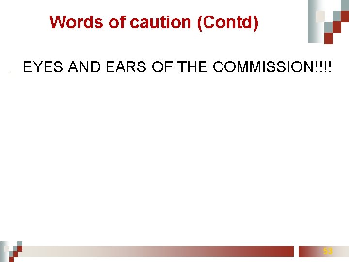 Words of caution (Contd) ■ EYES AND EARS OF THE COMMISSION!!!! 53 