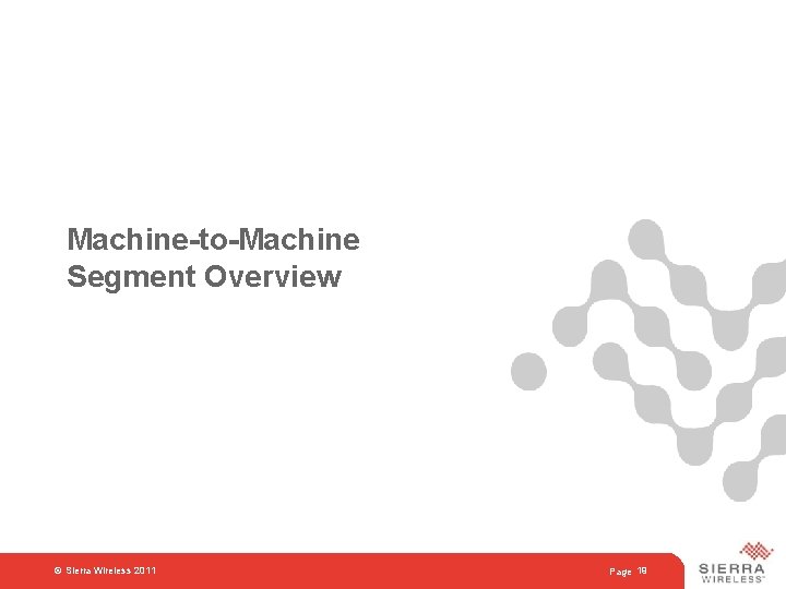 Machine-to-Machine Segment Overview © Sierra Wireless 2011 Page 19 