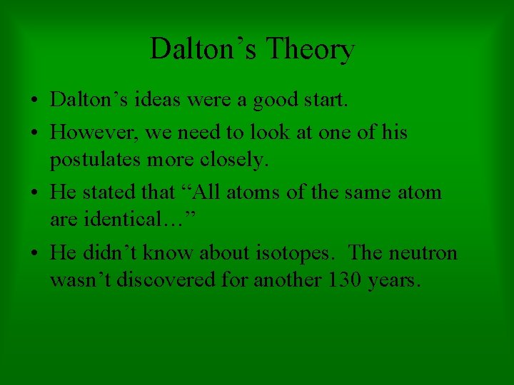 Dalton’s Theory • Dalton’s ideas were a good start. • However, we need to