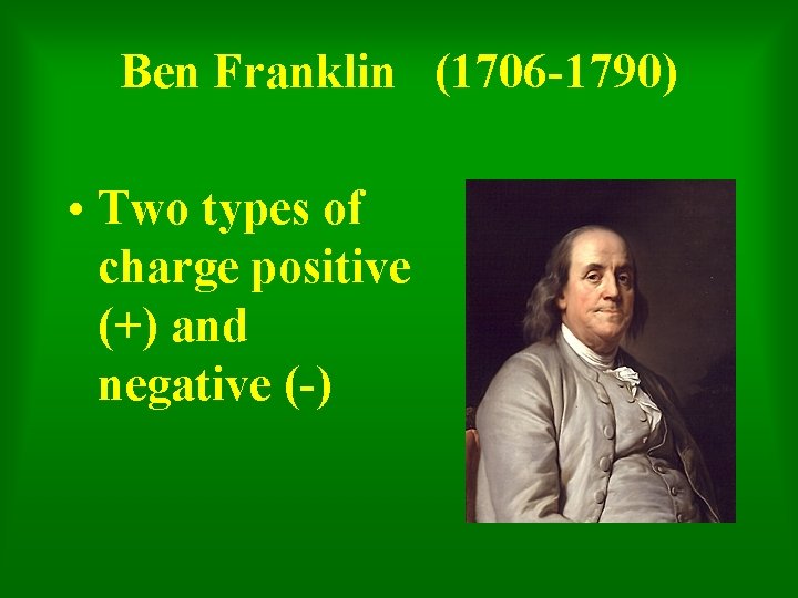 Ben Franklin (1706 -1790) • Two types of charge positive (+) and negative (-)